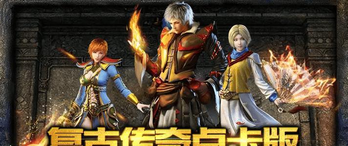 玩转复古手游传奇攻略（重拾经典，征战沙城）